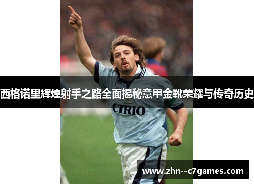 西格诺里辉煌射手之路全面揭秘意甲金靴荣耀与传奇历史