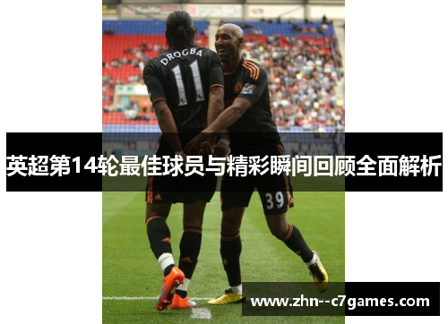 英超第14轮最佳球员与精彩瞬间回顾全面解析