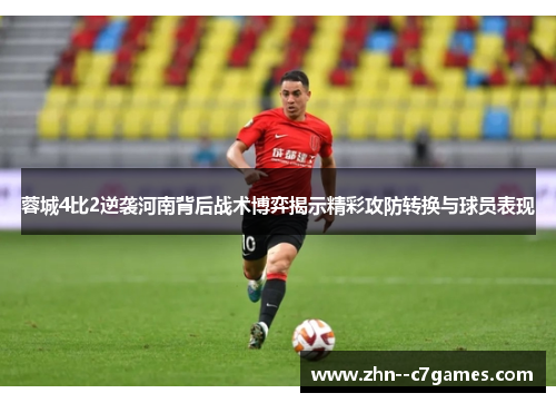 蓉城4比2逆袭河南背后战术博弈揭示精彩攻防转换与球员表现