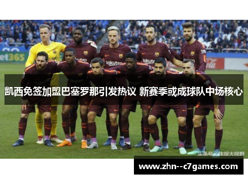 凯西免签加盟巴塞罗那引发热议 新赛季或成球队中场核心