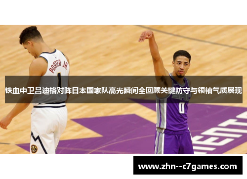 铁血中卫吕迪格对阵日本国家队高光瞬间全回顾关键防守与领袖气质展现