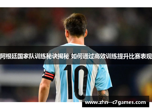 阿根廷国家队训练秘诀揭秘 如何通过高效训练提升比赛表现