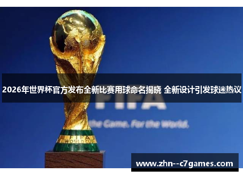 2026年世界杯官方发布全新比赛用球命名揭晓 全新设计引发球迷热议