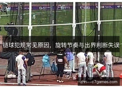 链球犯规常见原因，旋转节奏与出界判断失误